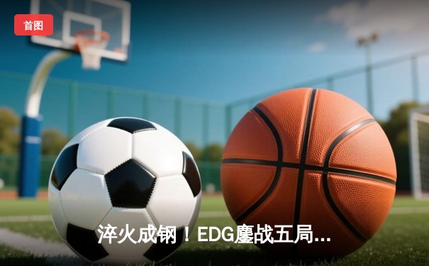 淬火成钢！EDG鏖战五局力克FPX问鼎2024LPL春季赛总冠军