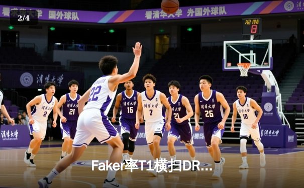 Faker率T1横扫DRX，LCK春季赛卫冕冠军以3:0强势挺进决赛 - 2