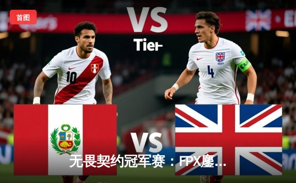 无畏契约冠军赛：FPX鏖战五局力克EDG，中国战队成功会师决赛