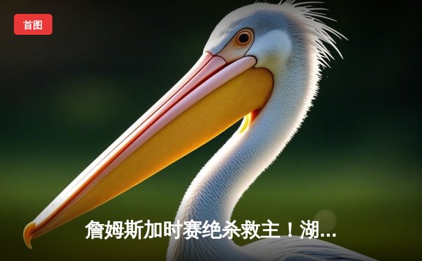 詹姆斯加时赛绝杀救主！湖人鏖战五加时险胜掘金，系列赛扳成2-2平