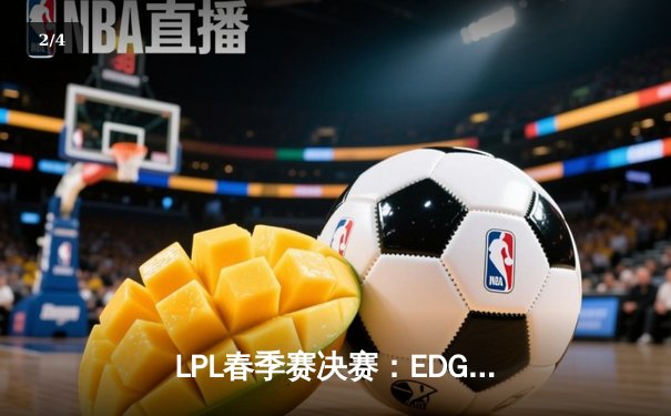LPL春季赛决赛：EDG鏖战五局险胜FPX，成功卫冕冠军 - 2