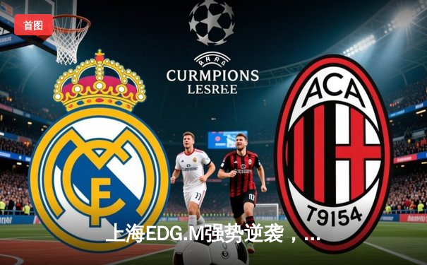 上海EDG.M强势逆袭，鏖战五局力克宿敌成都AG挺进KPL季后赛四强