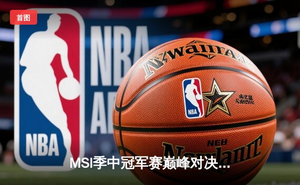 MSI季中冠军赛巅峰对决 T1鏖战五局险胜GEN加冕桂冠