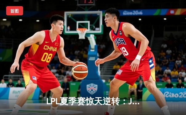 LPL夏季赛惊天逆转：JDG鏖战五局险胜TES，Knight关键抢龙定胜局