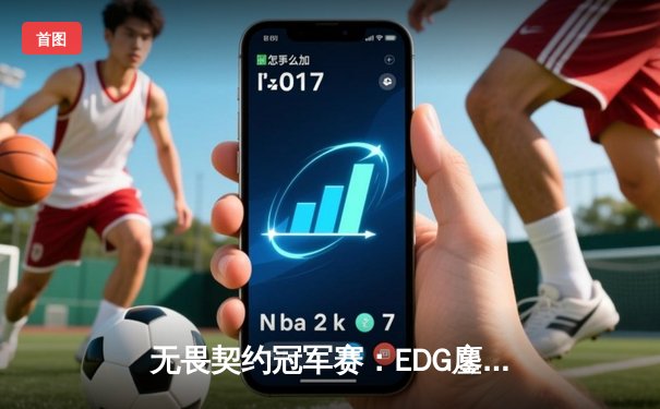 无畏契约冠军赛：EDG鏖战五局力克PRX，中国战队首进全球四强创历史