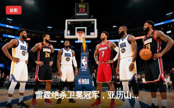 雷霆绝杀卫冕冠军，亚历山大42分率队挺进西部决赛