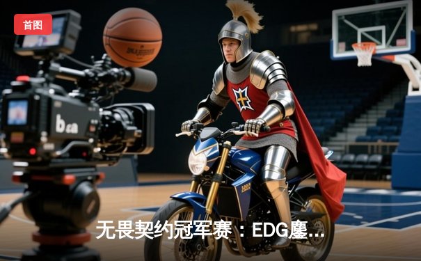 无畏契约冠军赛：EDG鏖战五局惜败FNC，中国电竞精神闪耀首尔