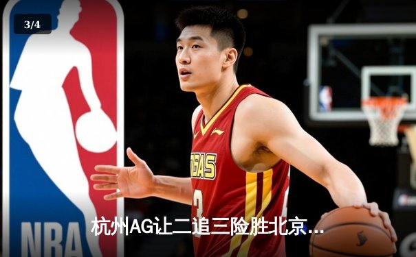 杭州AG让二追三险胜北京WB，钟意镜天秀操作锁定胜局 - 3